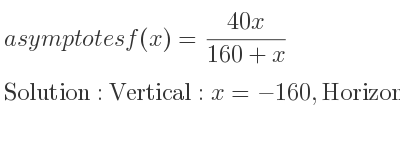 The asymptotes of f(x)=(40x)/(160+x) is Vertical: x=-160,Horizontal: y=40